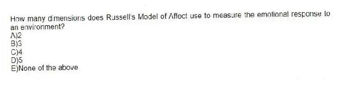 How many dimensions does Russell's Model of Affect use to measure the emotional response to an environment?
A)2
B)3
C)4
D)5
E)None of the above