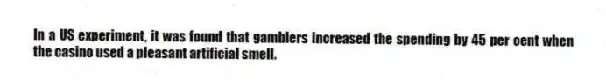 In a US experiment, it was found that gamblers increased the spending by 45 per cent when the casino used a pleasant artificial smell.