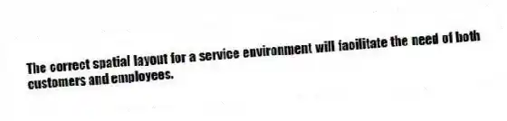The correct spatial layout for a service environment will facilitate the need of both customers and employees.