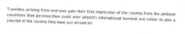 Travellers arriving from overseas gain their first impression of the country from the ambient conditions they perceive.How could your airport's international terminal use colour to give a concept of the country they have just arrived in?