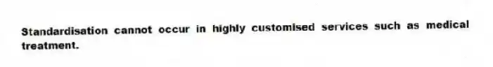 Standardisation cannot occur in highly customised services such as medical treatment.