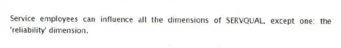 Service employees can influence all the dimensions of SERVQUAL, except one: the 'reliability' dimension.