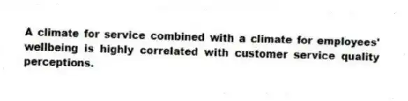 A climate for service combined with a climate for employees' wellbeing is highly correlated with customer service quality perceptions.