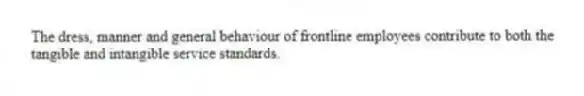 The dress, manner and general behaviour of frontline employees contribute to both the tangible and intangible service standards.