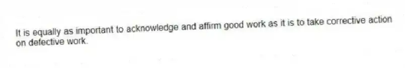 It is equally as important to acknowledge and affirm good work as it is to take corrective action on defective work.