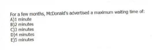 For a few months, McDonald's advertised a maximum waiting time of:
A)1 minute
B)2 minutes
C)3 minutes
D)4 minutes
E)5 minutes