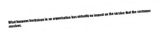 What happens backstage in an organisation has virtually no impact on the service that the customer receives.