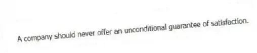 A company should never offer an unconditional guarantee of satisfaction.