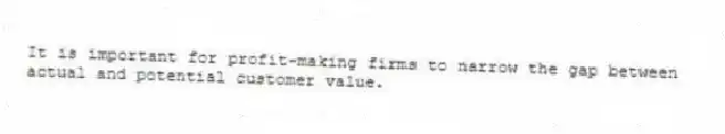 It is important for profit-making firms to narrow the gap between actual and potential customer value.