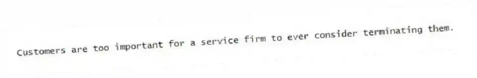 Customers are too important for a service firm to ever consider terminating them.