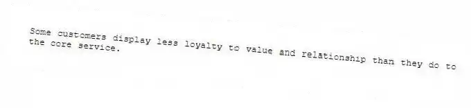 Some customers display less loyalty to value and relationship than they do to the core service.