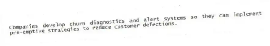 Companies develop churn diagnostics and alert systems so they can implement pre-emptive strategies to reduce customer defections.