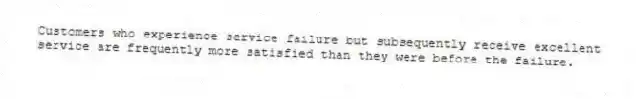 Customers who experience service failure but subsequently receive excellent service are frequently more satisfied than they were before the failure.