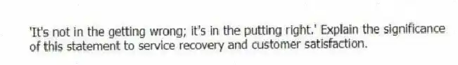 'It's not in the getting wrong; it's in the putting right.' Explain the significance of this statement to service recovery and customer satisfaction.