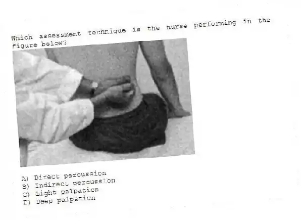 Which assessment technique is the nurse performing in the figure below?
A) Direct percussion
B) Indirect percussion
C) Light palpation
D) Deep palpation