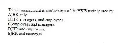 Talent management is a subsystem of the HRIS mainly used by
A)HR only.
B)HR, managers, and employees.
C)employees and managers.
D)HR and employees.
E)HR and managers.