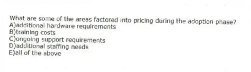 What are some of the areas factored into pricing during the adoption phase?
A)additional hardware requirements
B)training costs
C)ongoing support requirements
D)additional staffing needs
E)all of the above