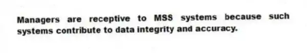 Managers are receptive to MSS systems because such systems contribute to data integrity and accuracy.