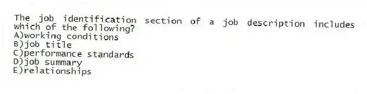 The job identification section of a job description includes which of the following?
A)working conditions
B)job title
C)performance standards
D)job summary
E)relationships
