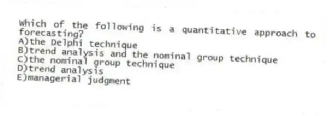 Which of the following is a quantitative approach to forecasting?
A)the Delphi technique
B)trend analysis and the nominal group technique
C)the nominal group technique
D)trend analysis
E)managerial judgment