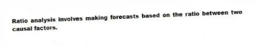 Ratio analysis involves making forecasts based on the ratio between two causal factors.