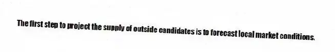 The first step to project the supply of outside candidates is to forecast local market conditions.