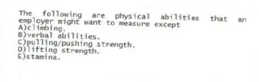 The following are physical abilities that an employer might want to measure except
A)climbing.
B)verbal abilities.
C)pulling/pushing strength.
D)lifting strength.
E)stamina.