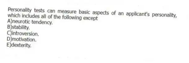 Personality tests can measure basic aspects of an applicant's personality, which includes all of the following except
A)neurotic tendency.
B)stability.
C)introversion.
D)motivation.
E)dexterity.