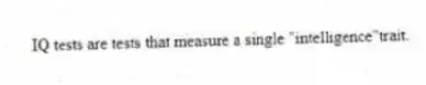 IQ tests are tests that measure a single "intelligence"trait.