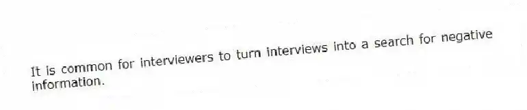 It is common for interviewers to turn interviews into a search for negative information.