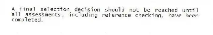 A final selection decision should not be reached until all assessments, including reference checking, have been completed.