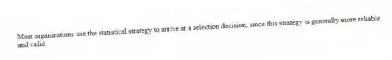 Most organizations use the statistical strategy to arrive at a selection decision, since this strategy is generally more reliable and valid.