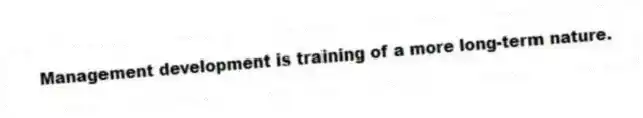 Management development is training of a more long-term nature.