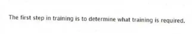 The first step in training is to determine what training is required.