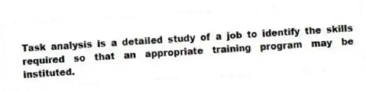Task analysis is a detailed study of a job to identify the skills required so that an appropriate training program may be instituted.