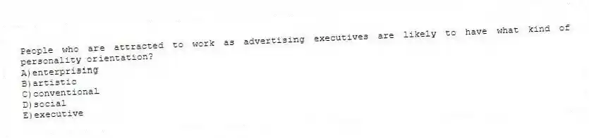 People who are attracted to work as advertising executives are likely to have what kind of personality orientation?
A)enterprising
B)artistic
C)conventional
D)social
E)executive