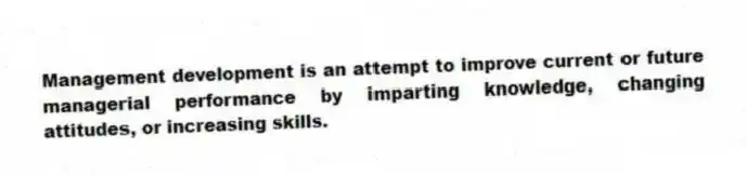Management development is an attempt to improve current or future managerial performance by imparting knowledge, changing attitudes, or increasing skills.