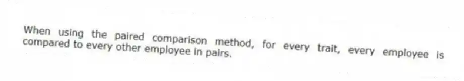 When using the paired comparison method, for every trait, every employee is compared to every other employee in pairs.