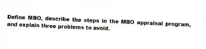 Define MBO, describe the steps in the MBO appraisal program, and explain three problems to avoid.