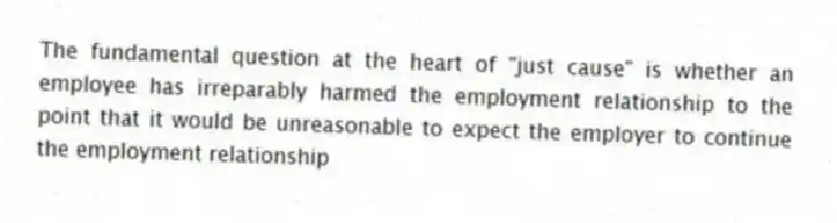 The fundamental question at the heart of "just cause" is whether an employee has irreparably harmed the employment relationship to the point that it would be unreasonable to expect the employer to continue the employment relationship