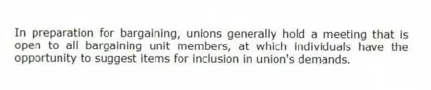 In preparation for bargaining, unions generally hold a meeting that is open to all bargaining unit members, at which individuals have the opportunity to suggest items for inclusion in union's demands.