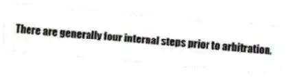 There are generally four internal steps prior to arbitration.