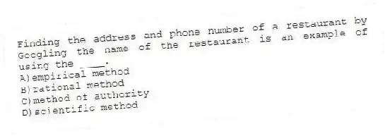 Finding the address and phone number of a restaurant by Googling the name of the restaurant is an example of using the ____.
A)empirical method
B)rational method
C)method of authority
D)scientific method