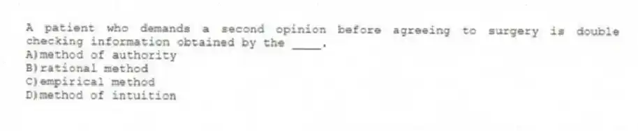 A patient who demands a second opinion before agreeing to surgery is double checking information obtained by the ____.
A)method of authority
B)rational method
C)empirical method
D)method of intuition