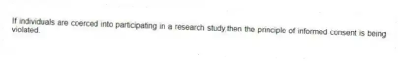 If individuals are coerced into participating in a research study,then the principle of informed consent is being violated.