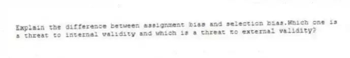 Explain the difference between assignment bias and selection bias.Which one is a threat to internal validity and which is a threat to external validity?