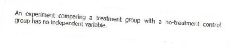 An experiment comparing a treatment group with a no-treatment control group has no independent variable.