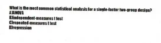 What is the most common statistical analysis for a single-factor two-group design?
A)ANOVA
B)independent-measures t test
C)repeated-measures t test
D)regression