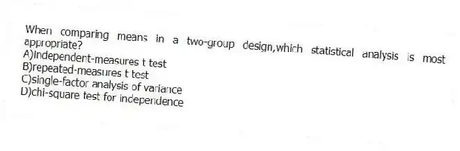 When comparing means in a two-group design,which statistical analysis is most appropriate?
A)independent-measures t test
B)repeated-measures t test
C)single-factor analysis of variance
D)chi-square test for independence