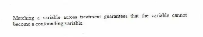 Matching a variable across treatment guarantees that the variable cannot become a confounding variable.